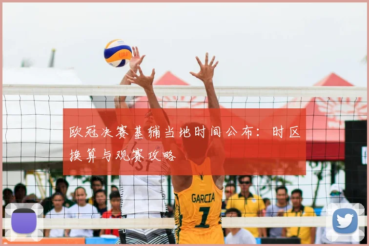 欧冠决赛基辅当地时间公布：时区换算与观赛攻略
