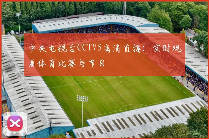 中央电视台CCTV5高清直播：实时观看体育比赛与节目