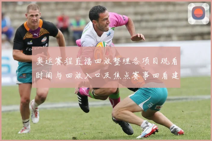 奥运赛程直播回放整理各项目观看时间与回放入口及焦点赛事回看建议