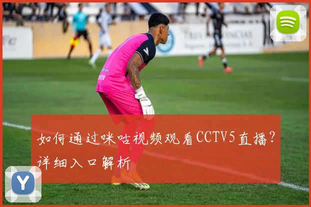 如何通过咪咕视频观看CCTV5直播？详细入口解析