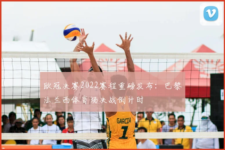 欧冠决赛2022赛程重磅发布：巴黎法兰西体育场决战倒计时