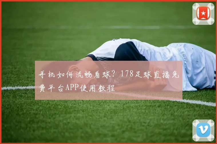 手机如何流畅看球？178足球直播免费平台APP使用教程