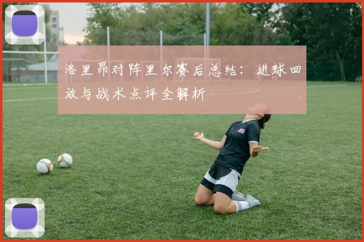 洛里昂对阵里尔赛后总结：进球回放与战术点评全解析