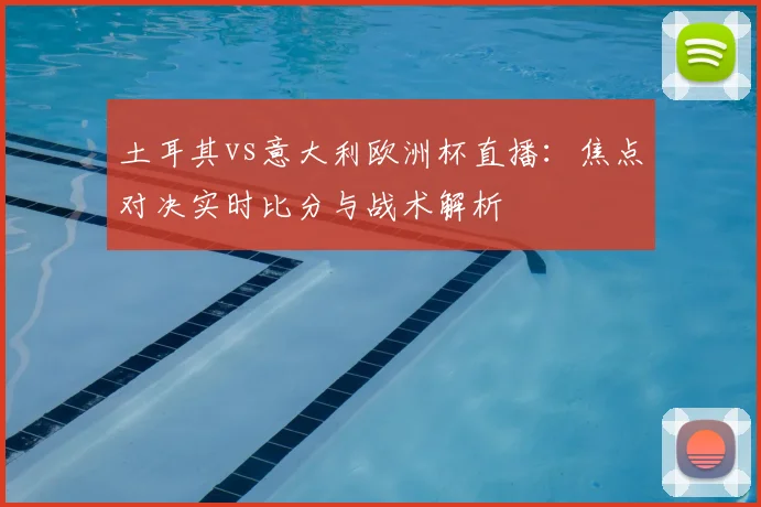 土耳其vs意大利欧洲杯直播：焦点对决实时比分与战术解析