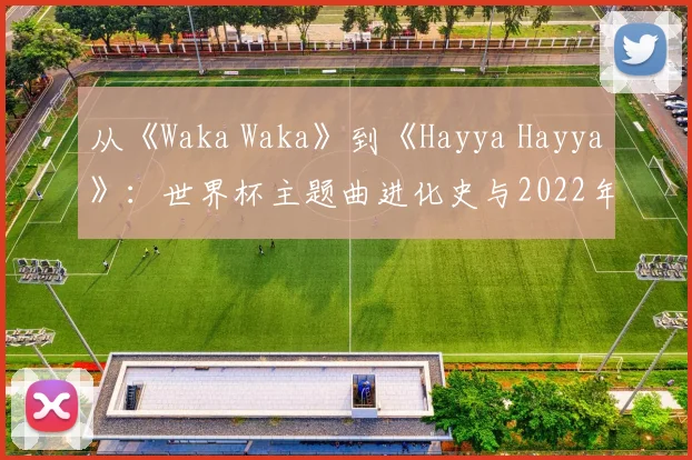 从《Waka Waka》到《Hayya Hayya》：世界杯主题曲进化史与2022年新作