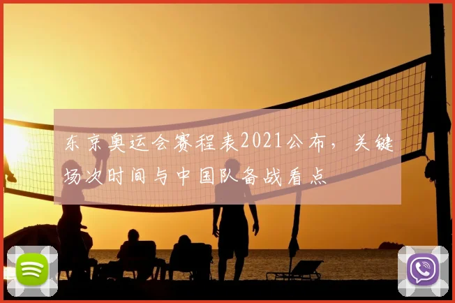 东京奥运会赛程表2021公布，关键场次时间与中国队备战看点