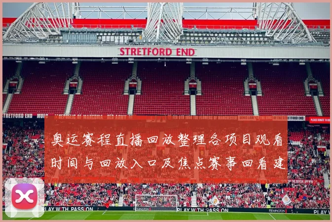 奥运赛程直播回放整理各项目观看时间与回放入口及焦点赛事回看建议