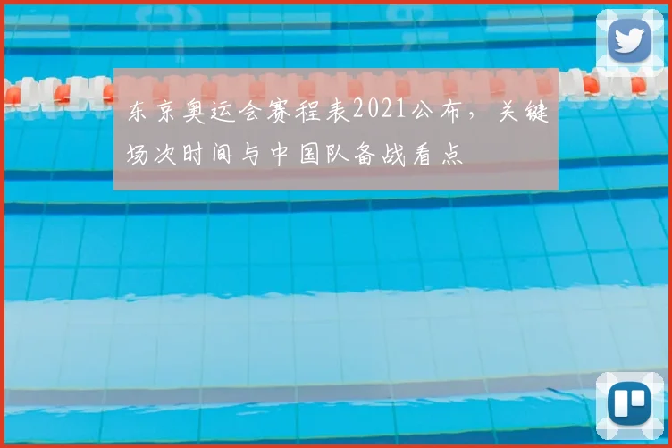 东京奥运会赛程表2021公布，关键场次时间与中国队备战看点