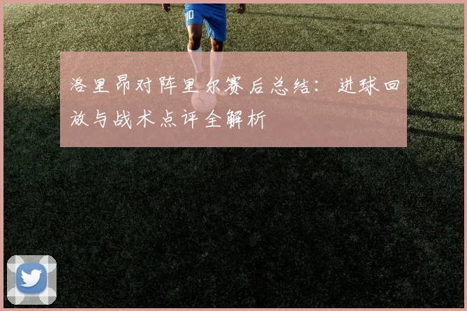 洛里昂对阵里尔赛后总结：进球回放与战术点评全解析