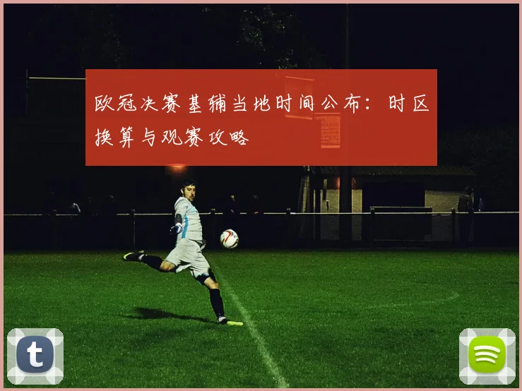 欧冠决赛基辅当地时间公布：时区换算与观赛攻略